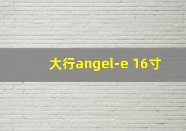 大行angel-e 16寸